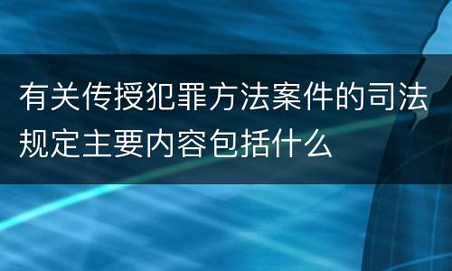 有关传授犯罪方法案件的司法规定主要内容包括什么