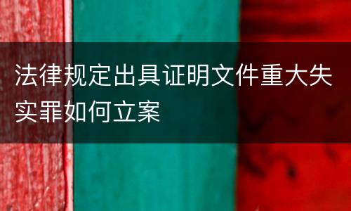 法律规定出具证明文件重大失实罪如何立案
