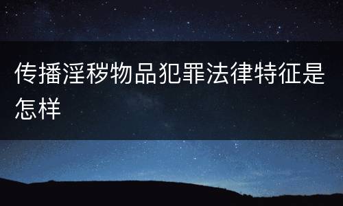 传播淫秽物品犯罪法律特征是怎样