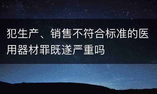 犯生产、销售不符合标准的医用器材罪既遂严重吗
