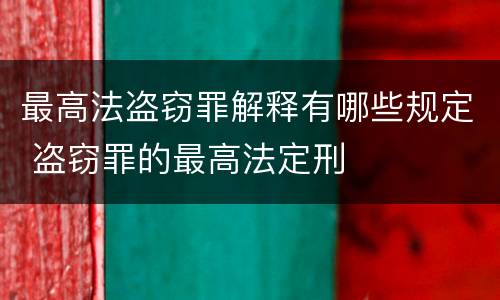 最高法盗窃罪解释有哪些规定 盗窃罪的最高法定刑