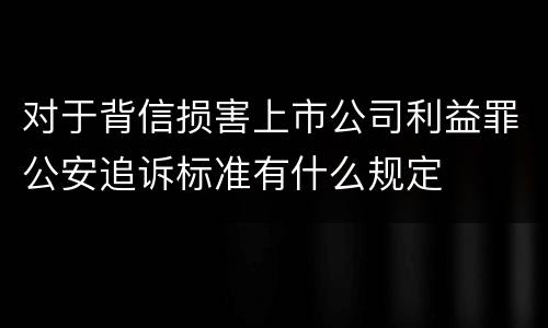 对于背信损害上市公司利益罪公安追诉标准有什么规定