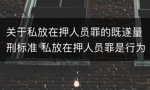 关于私放在押人员罪的既遂量刑标准 私放在押人员罪是行为犯