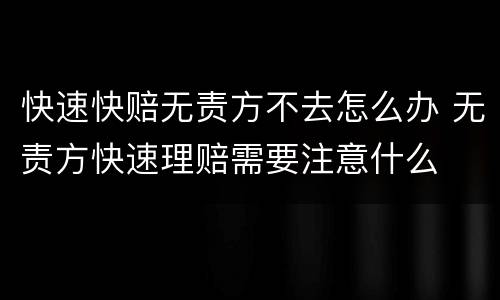 快速快赔无责方不去怎么办 无责方快速理赔需要注意什么