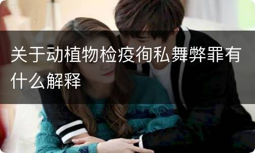 关于动植物检疫徇私舞弊罪有什么解释