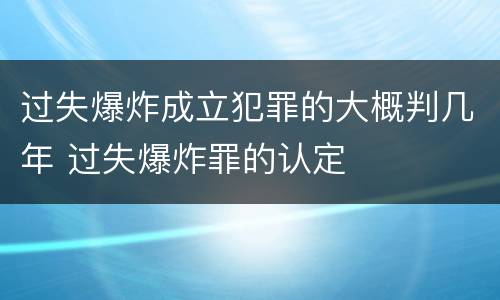 过失爆炸成立犯罪的大概判几年 过失爆炸罪的认定