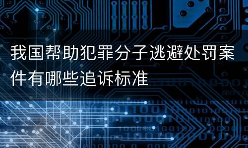 我国帮助犯罪分子逃避处罚案件有哪些追诉标准