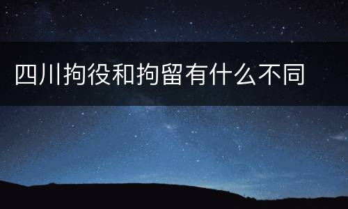 四川拘役和拘留有什么不同