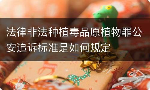 法律非法种植毒品原植物罪公安追诉标准是如何规定