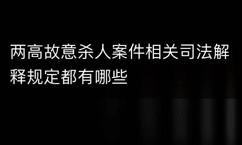 两高故意杀人案件相关司法解释规定都有哪些