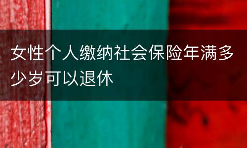 女性个人缴纳社会保险年满多少岁可以退休