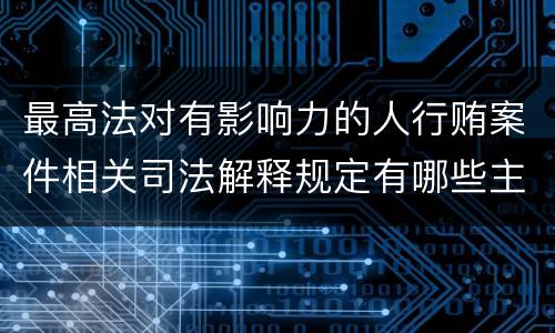 最高法对有影响力的人行贿案件相关司法解释规定有哪些主要内容