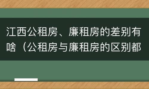 江西公租房、廉租房的差别有啥（公租房与廉租房的区别都在此,别再搞错了!）