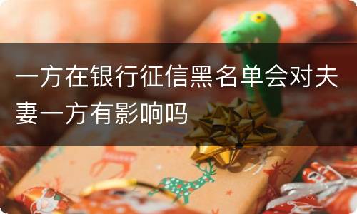 一方在银行征信黑名单会对夫妻一方有影响吗