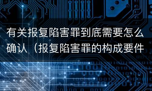 有关报复陷害罪到底需要怎么确认（报复陷害罪的构成要件）