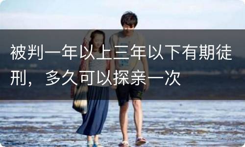 被判一年以上三年以下有期徒刑，多久可以探亲一次