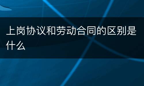 上岗协议和劳动合同的区别是什么
