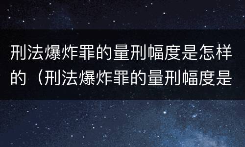 刑法爆炸罪的量刑幅度是怎样的（刑法爆炸罪的量刑幅度是怎样的规定）