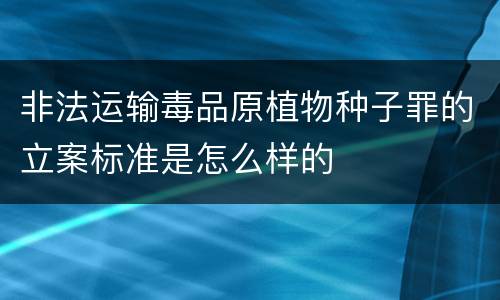 非法运输毒品原植物种子罪的立案标准是怎么样的