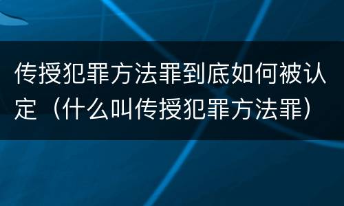 传授犯罪方法罪到底如何被认定（什么叫传授犯罪方法罪）