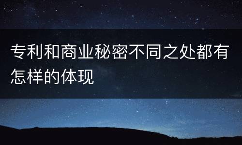 专利和商业秘密不同之处都有怎样的体现