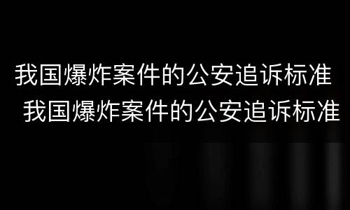 我国爆炸案件的公安追诉标准 我国爆炸案件的公安追诉标准为