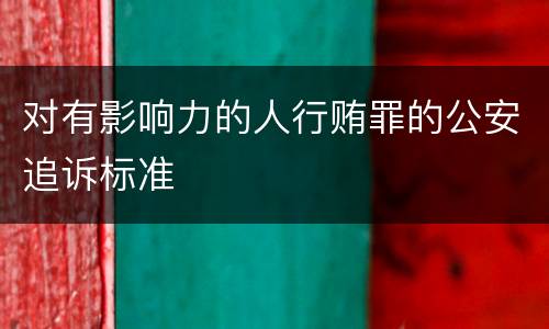 对有影响力的人行贿罪的公安追诉标准