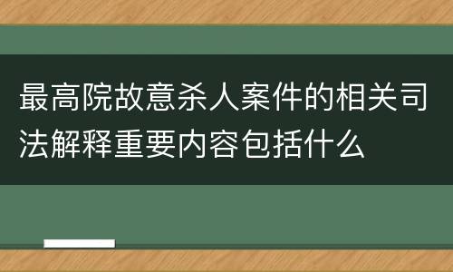 最高院故意杀人案件的相关司法解释重要内容包括什么