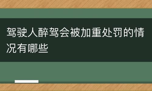 驾驶人醉驾会被加重处罚的情况有哪些