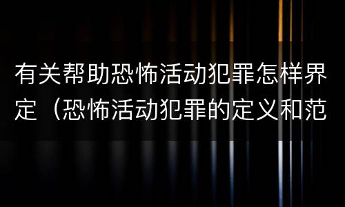 有关帮助恐怖活动犯罪怎样界定（恐怖活动犯罪的定义和范围是什么）