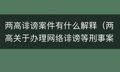 两高诽谤案件有什么解释（两高关于办理网络诽谤等刑事案件司法解释）
