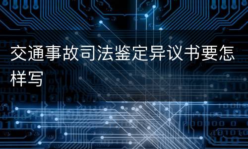 交通事故司法鉴定异议书要怎样写
