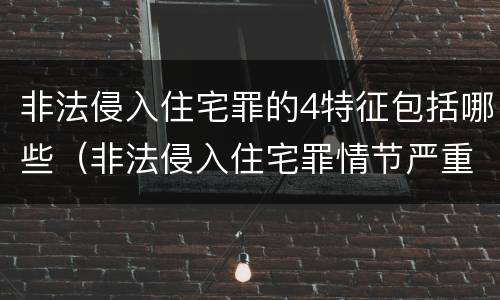 非法侵入住宅罪的4特征包括哪些（非法侵入住宅罪情节严重包括哪些）