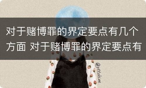 对于赌博罪的界定要点有几个方面 对于赌博罪的界定要点有几个方面