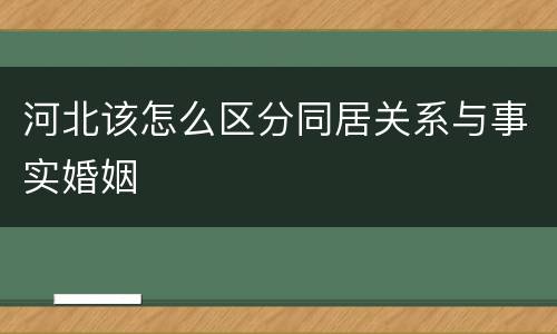 河北该怎么区分同居关系与事实婚姻