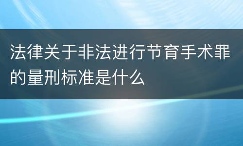 法律关于非法进行节育手术罪的量刑标准是什么