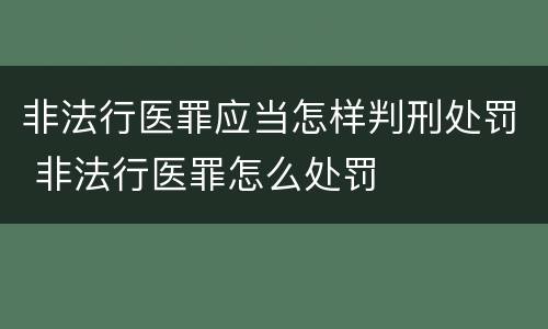 非法行医罪应当怎样判刑处罚 非法行医罪怎么处罚