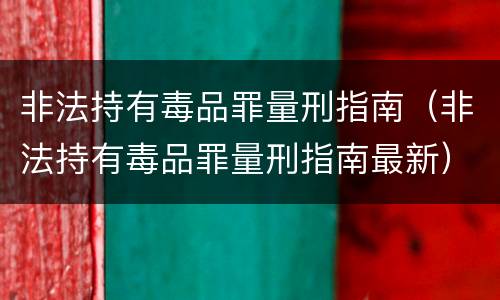 非法持有毒品罪量刑指南（非法持有毒品罪量刑指南最新）