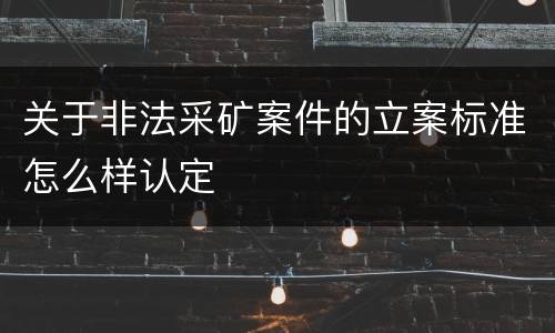 关于非法采矿案件的立案标准怎么样认定