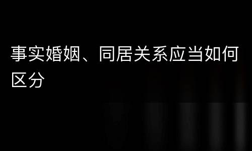 事实婚姻、同居关系应当如何区分