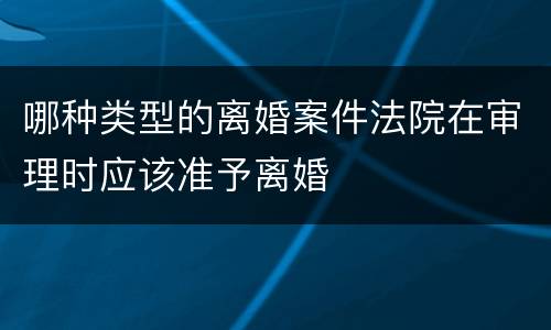 哪种类型的离婚案件法院在审理时应该准予离婚