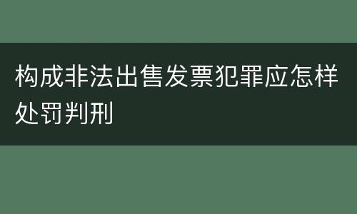 构成非法出售发票犯罪应怎样处罚判刑