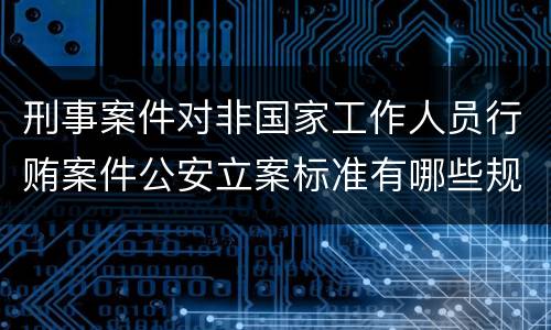 刑事案件对非国家工作人员行贿案件公安立案标准有哪些规定