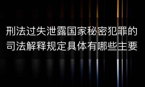 刑法过失泄露国家秘密犯罪的司法解释规定具体有哪些主要内容