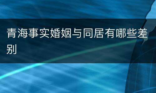 青海事实婚姻与同居有哪些差别