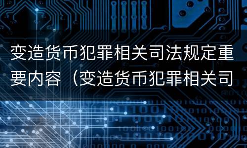 变造货币犯罪相关司法规定重要内容（变造货币犯罪相关司法规定重要内容有哪些）
