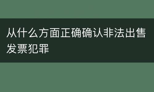 从什么方面正确确认非法出售发票犯罪