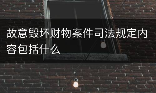故意毁坏财物案件司法规定内容包括什么