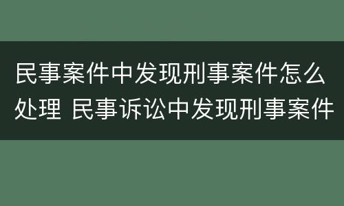民事案件中发现刑事案件怎么处理 民事诉讼中发现刑事案件怎么办