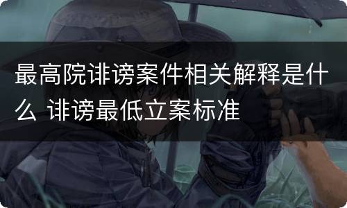 最高院诽谤案件相关解释是什么 诽谤最低立案标准
